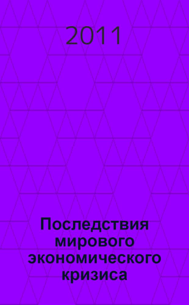 Последствия мирового экономического кризиса : сборник трудов XII ежегодной Межвузовской научно-практической конференции студентов, аспирантов и молодых ученых, декабрь 2010 г.