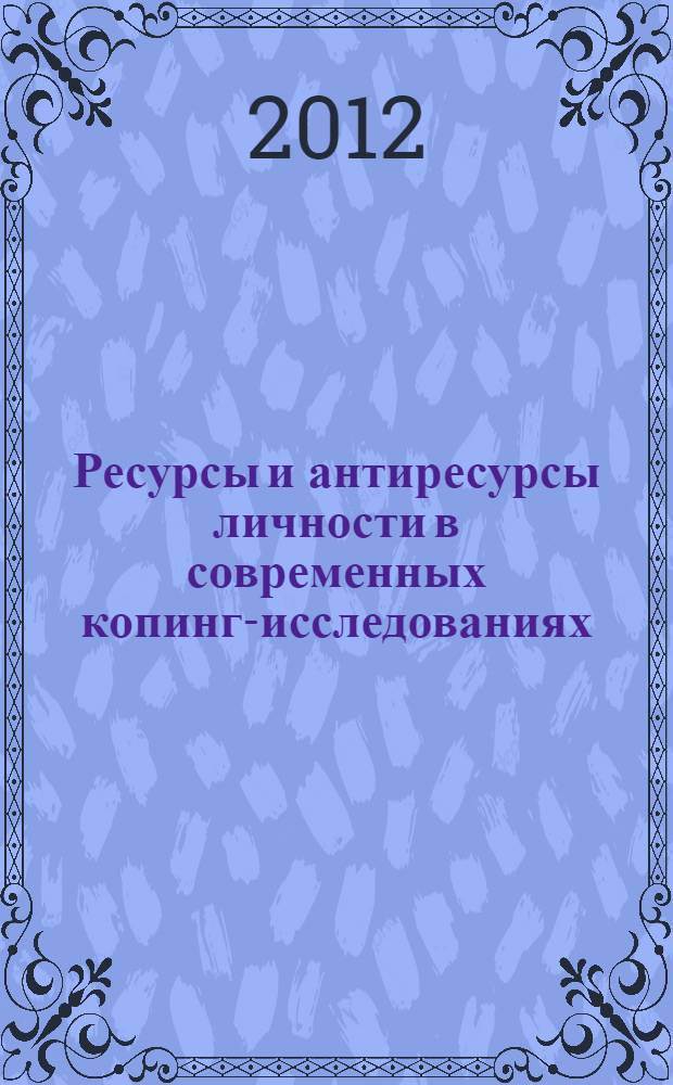 Ресурсы и антиресурсы личности в современных копинг-исследованиях : материалы Всероссийской научно-практической конференции с международным участием, 8-9 ноября 2012 г. : тезисы докладов