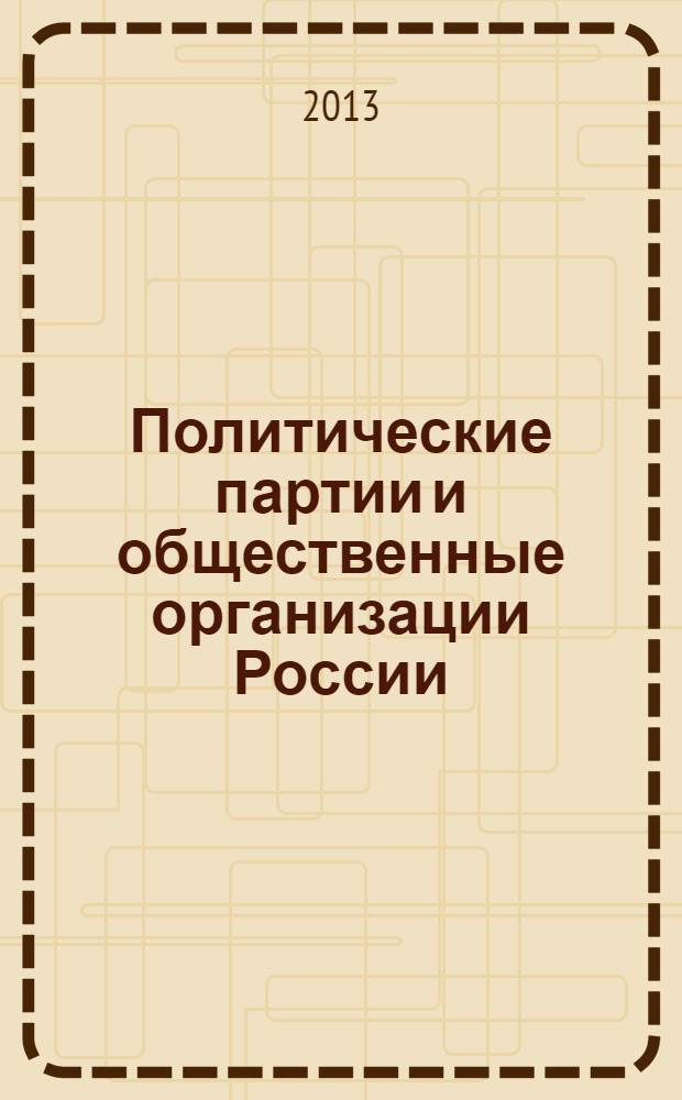 Политические партии и общественные организации России: история и современность : Международная научно-практическая конференция, июнь 2013 г. : сборник статей