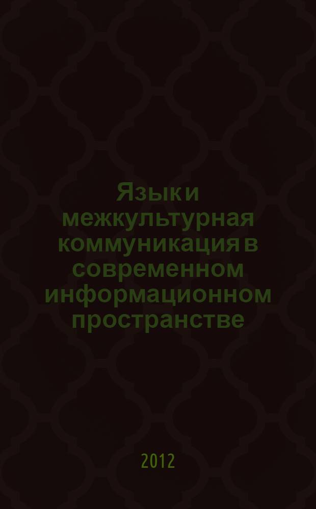 Язык и межкультурная коммуникация в современном информационном пространстве : материалы III Всероссийской научно-практической конференции школьников, студентов и аспирантов, 17-18 января 2012 года
