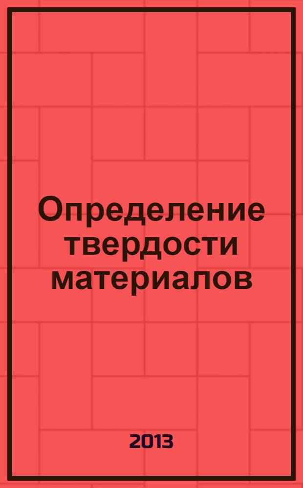 Определение твердости материалов : учебное пособие для бакалавров, обучающихся по направлению подготовки 241000 "Энерго-и ресурсосберегающие процессы в химической технологии, нефтехимии и биотехнологии" по профилю "Машины и аппараты химических производств"
