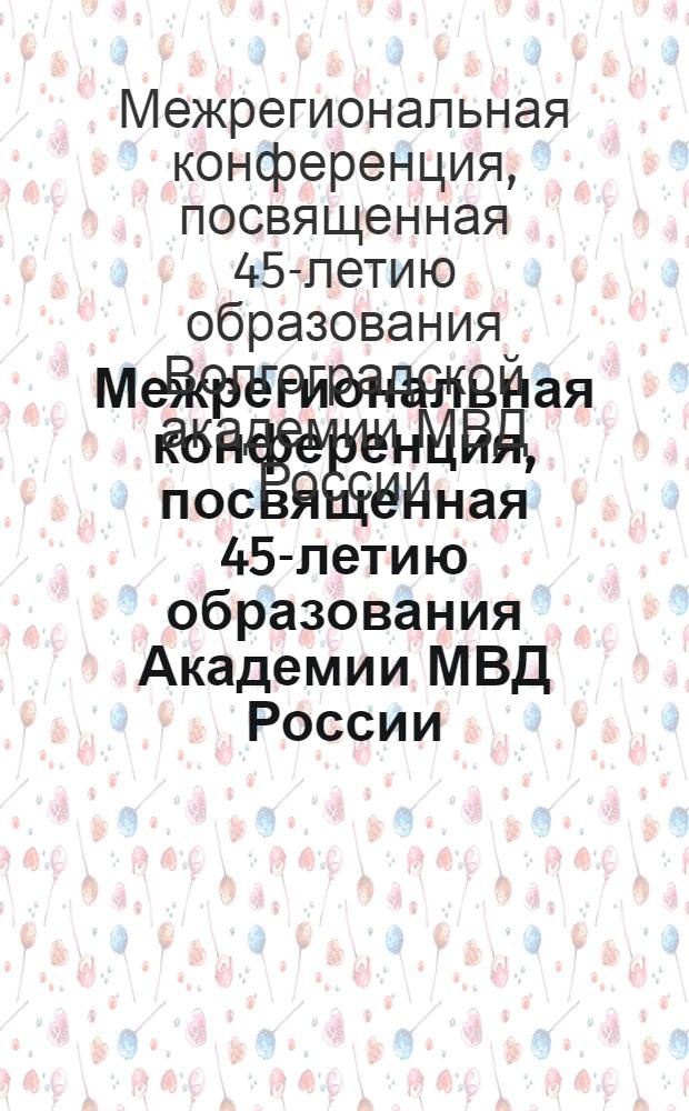 Межрегиональная конференция, посвященная 45-летию образования Академии МВД России, Волгоград, 5-10 декабря 2011 г. : тезисы докладов