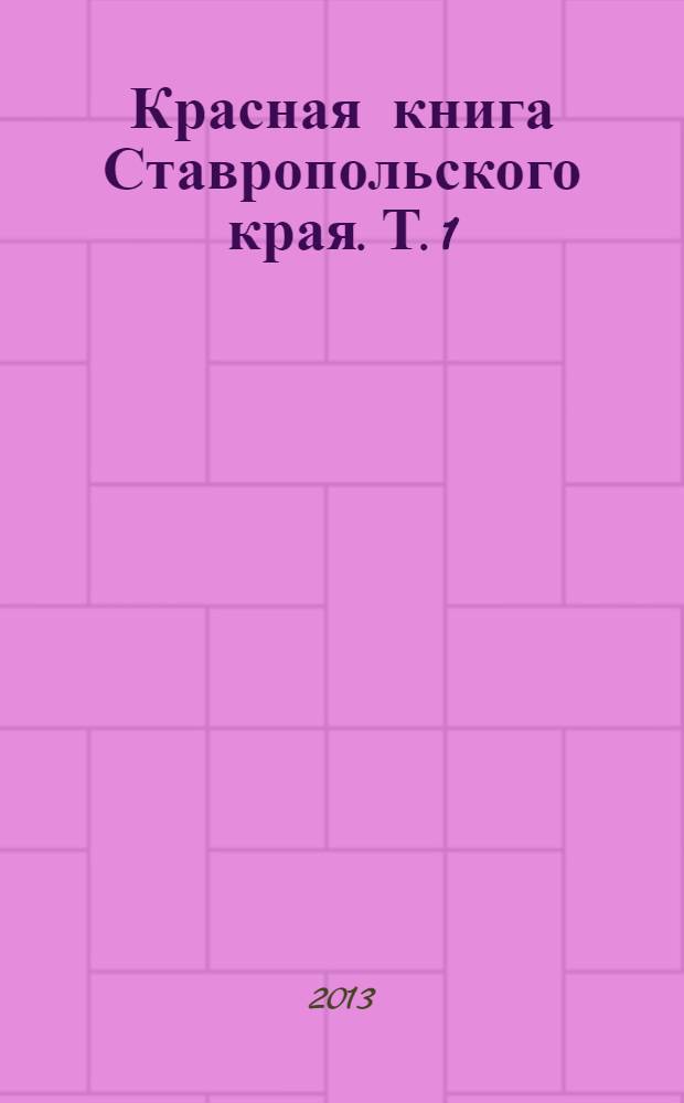 Красная книга Ставропольского края. [Т. 1 : Растения