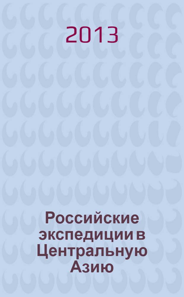 Российские экспедиции в Центральную Азию = Russian expeditions to inner Asia : организация, полевые исследования, коллекции, 1870-1920 гг. : сборник статей