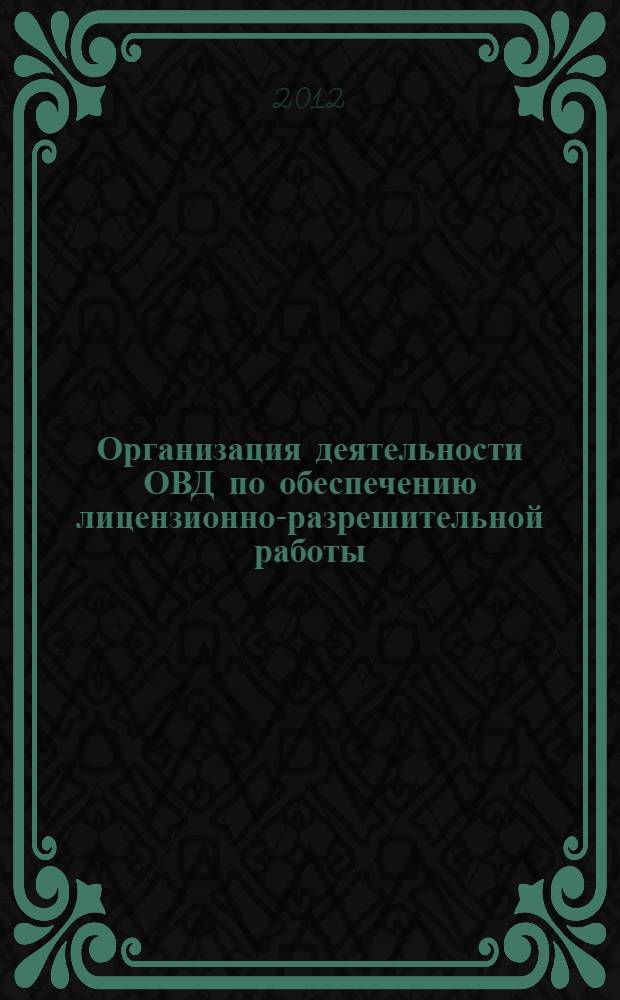 Организация деятельности ОВД по обеспечению лицензионно-разрешительной работы : учебное пособие