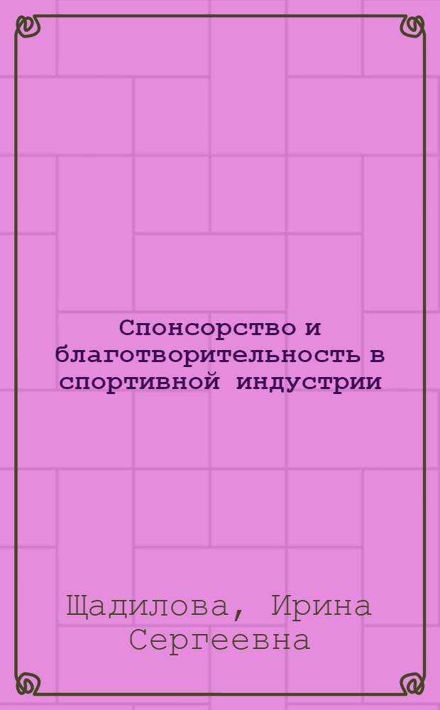 Спонсорство и благотворительность в спортивной индустрии : учебное пособие для студентов направления "Менеджмент" профиля "Менеджмент в спортивной индустрии" : курс лекций
