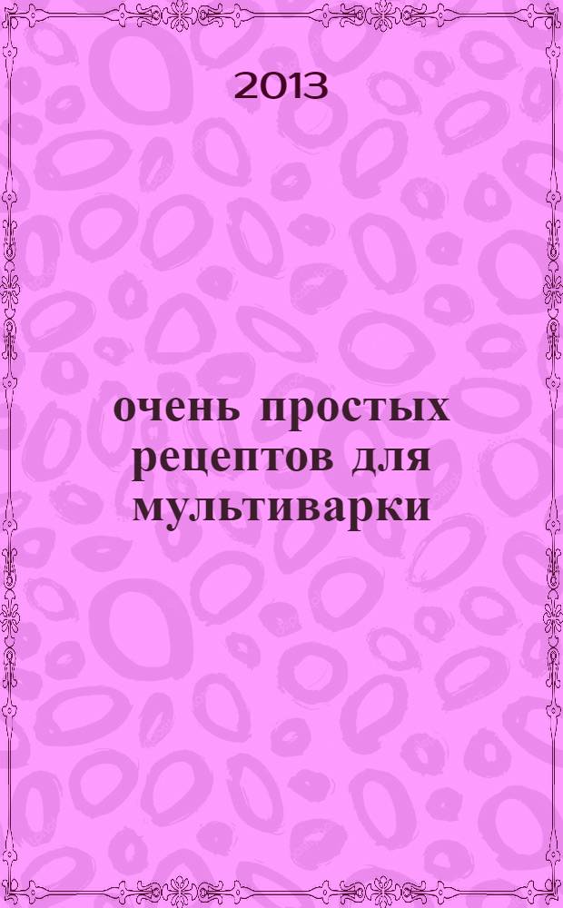 50 очень простых рецептов для мультиварки : подробные пошаговые инструкции : фото каждого шага, готовить как шеф-повар, гарантированный успех каждого блюда