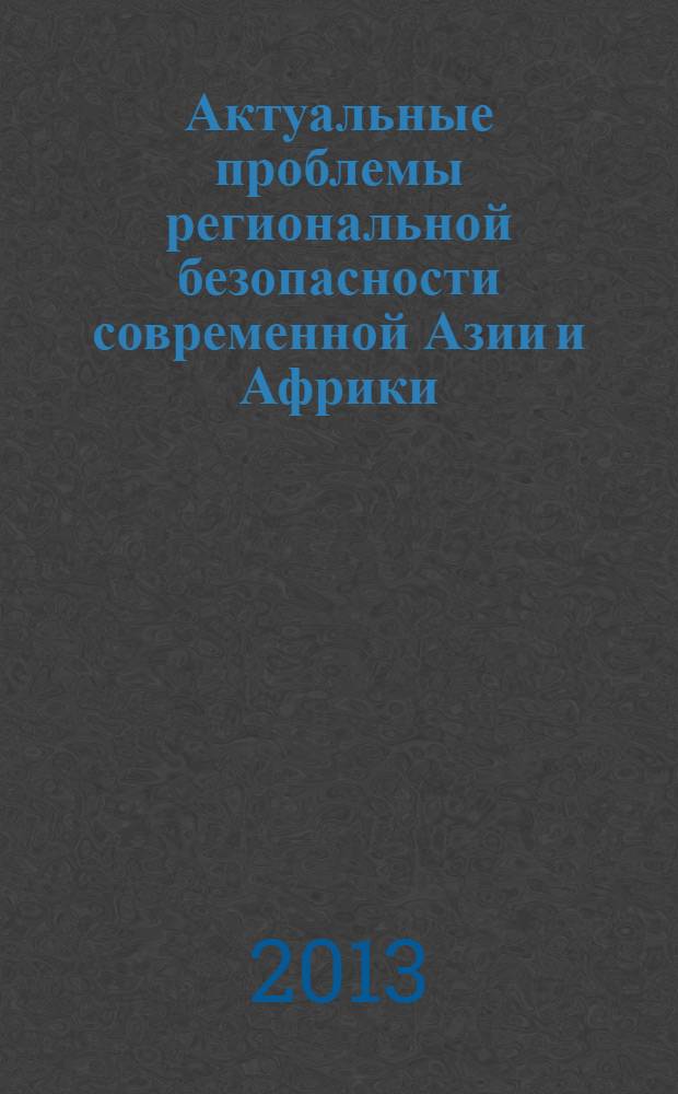 Актуальные проблемы региональной безопасности современной Азии и Африки : сборник статей по итогам международной научной конференции "Актуальные проблемы региональной безопасности Восточной Азии", 6-7 апреля 2012 г