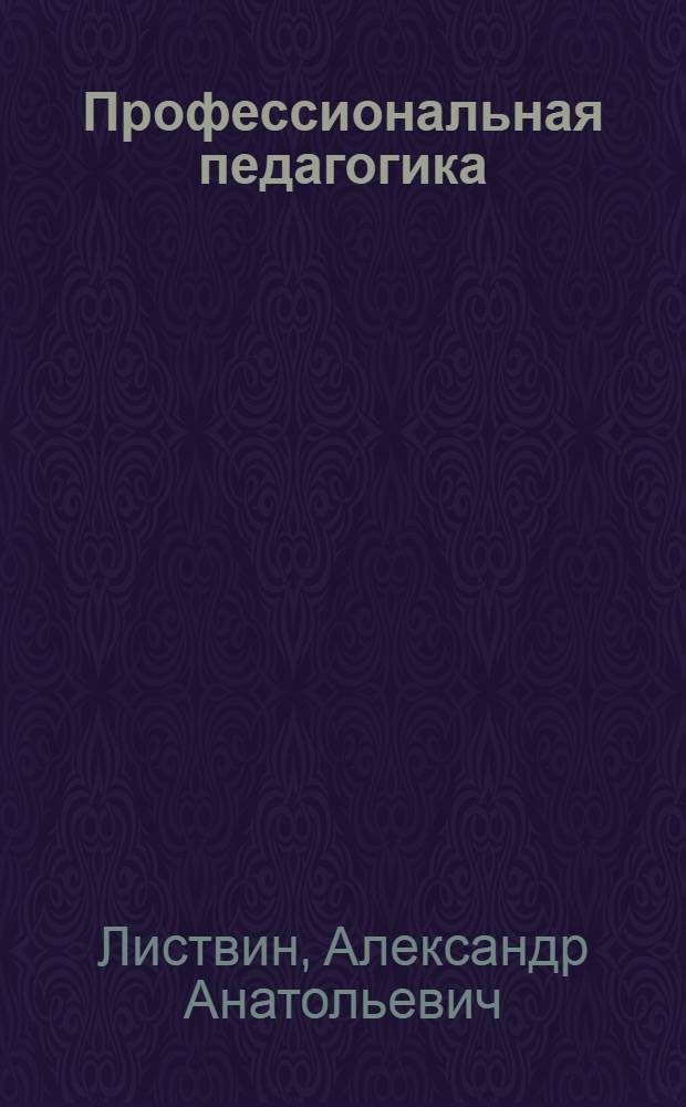 Профессиональная педагогика : актуальные проблемы профессионального образования и подготовки кадров : учебное пособие