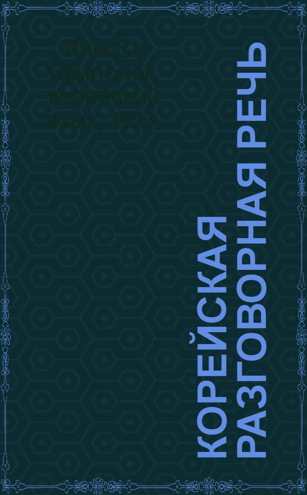 Корейская разговорная речь : ситуативно-речевые модели : интенсивный курс корейской разговорной речи для студентов 1-3 курсов (начальный и средний уровень)