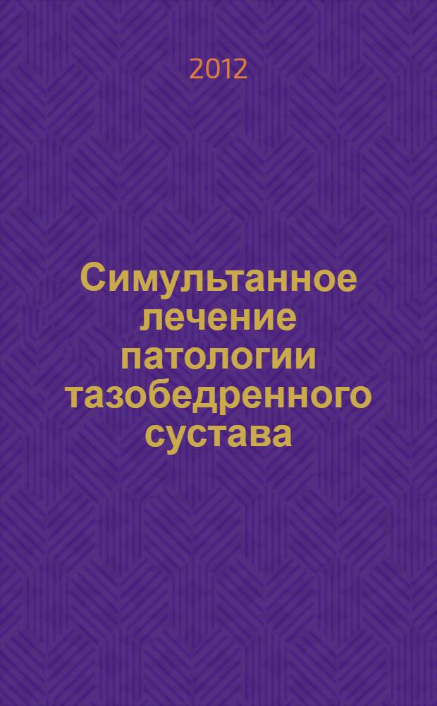 Симультанное лечение патологии тазобедренного сустава : пособие для врачей