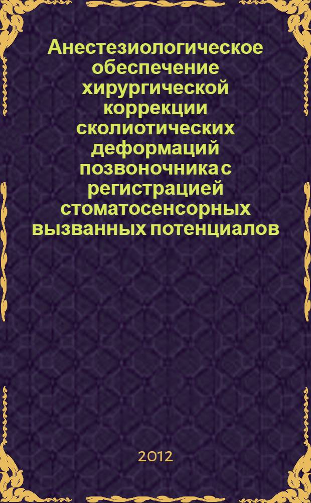 Анестезиологическое обеспечение хирургической коррекции сколиотических деформаций позвоночника с регистрацией стоматосенсорных вызванных потенциалов : пособие для врачей