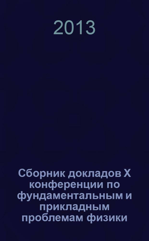 Сборник докладов X конференции по фундаментальным и прикладным проблемам физики : (молодых ученых, аспирантов и студентов)