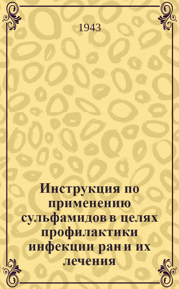 Инструкция по применению сульфамидов в целях профилактики инфекции ран и их лечения : (Утв.: Зав. Ленгорздравотделом проф. М. Машанским 17 авг. 1943 г.)