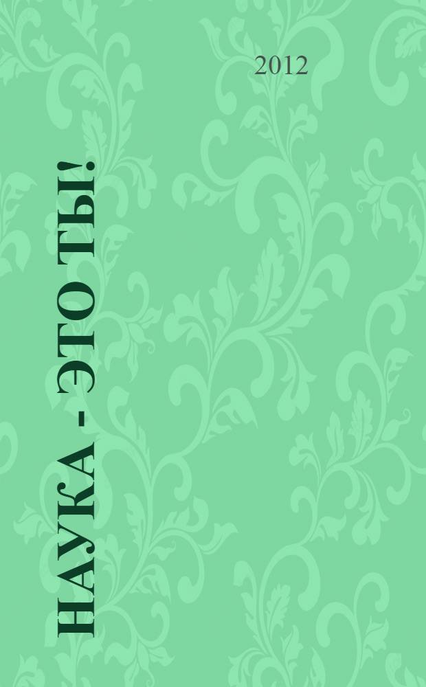 Наука - это ты! : сборник трудов студенческой научно-технической конференции