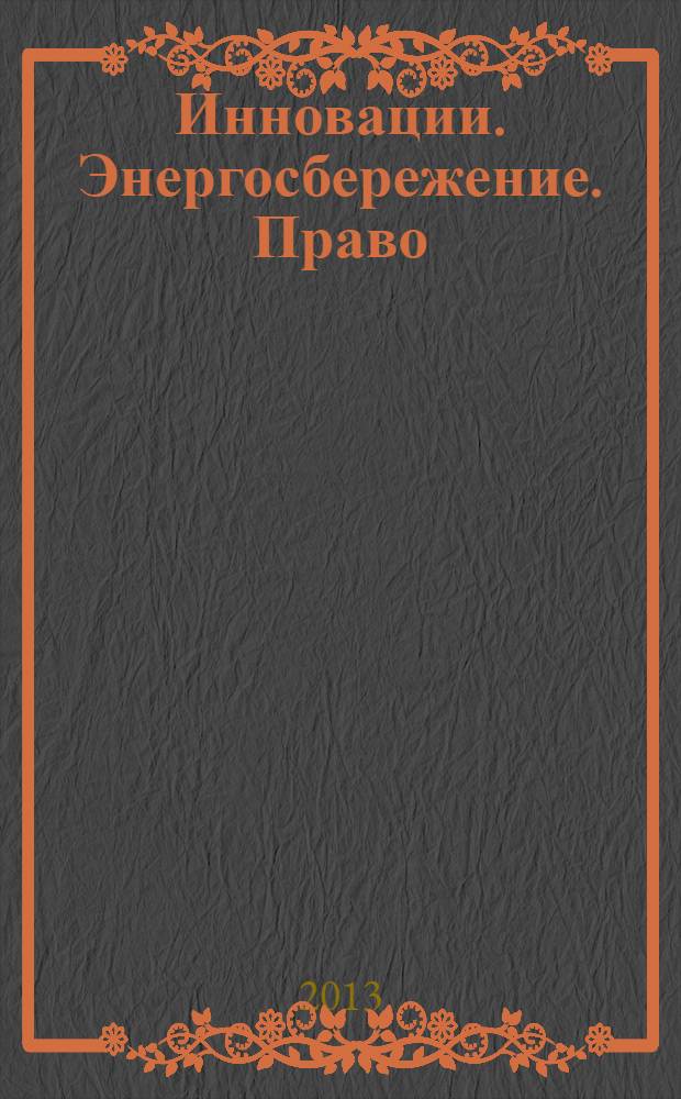 Инновации. Энергосбережение. Право : всероссийская межвузовская конференция молодых ученых, студентов и аспирантов (Зеленоград, 23-24 мая 2013 г.) : тезисы докладов
