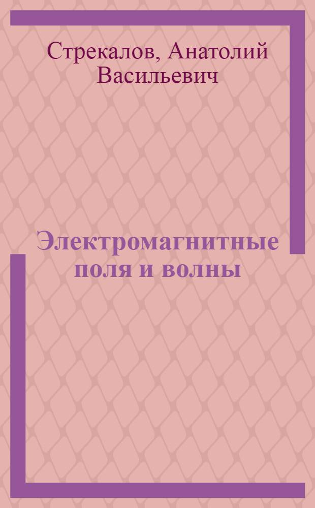 Электромагнитные поля и волны : учебное пособие для студентов высших учебных заведений, обучающихся по направлению подготовки дипломированных специалистов 210400 (65400) - Телекоммуникации : соответствует Федеральному государственному образовательному стандарту 3-го поколения