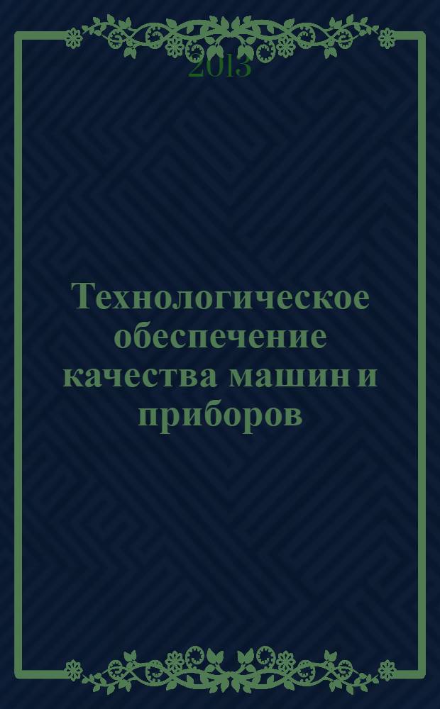 Технологическое обеспечение качества машин и приборов : VIII Международная научно-практическая конференция, июнь 2013 г. : сборник материалов