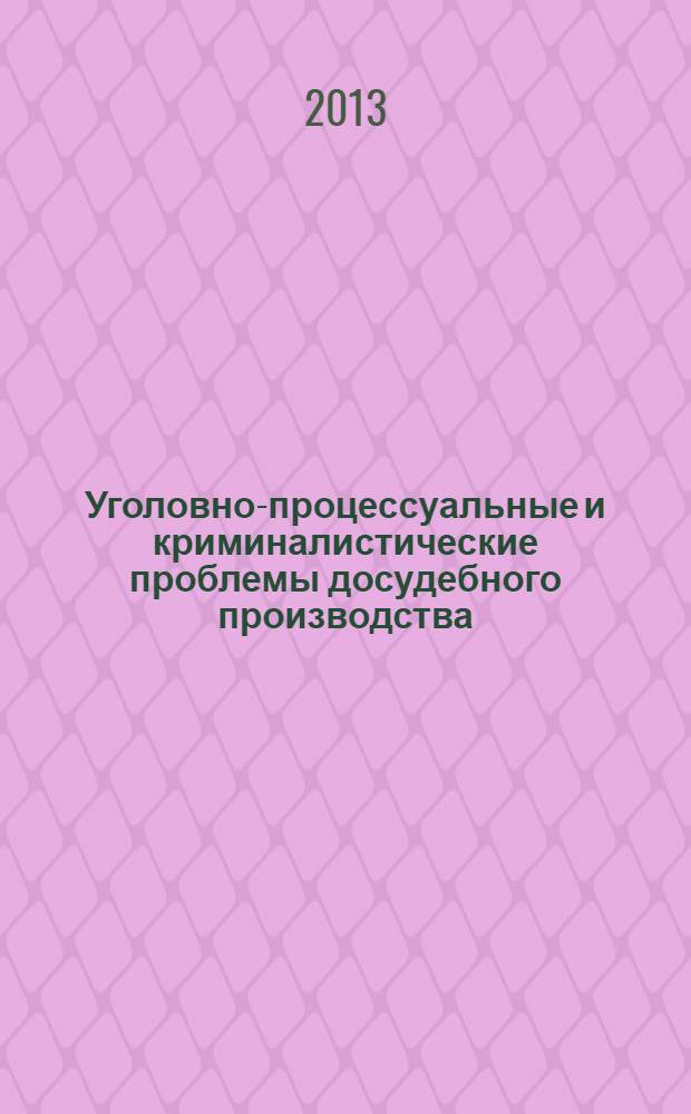 Уголовно-процессуальные и криминалистические проблемы досудебного производства : сборник статей по материалам Всероссийской научно-практической конференции (30 ноября - 1 декабря 2012 г.)