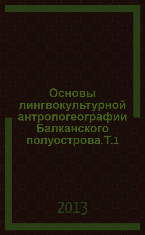 Основы лингвокультурной антропогеографии Балканского полуострова. Т. 1 : Homo balcanicus и его пространство