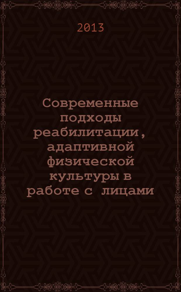 Современные подходы реабилитации, адаптивной физической культуры в работе с лицами, имеющими ограниченные возможности здоровья = Modern trends in rehabilitation and adapted physical education and activity of disabled people : материалы IV-й Международной научно-практической конференции (Н. Новгород, 12 февраля 2013 г.)