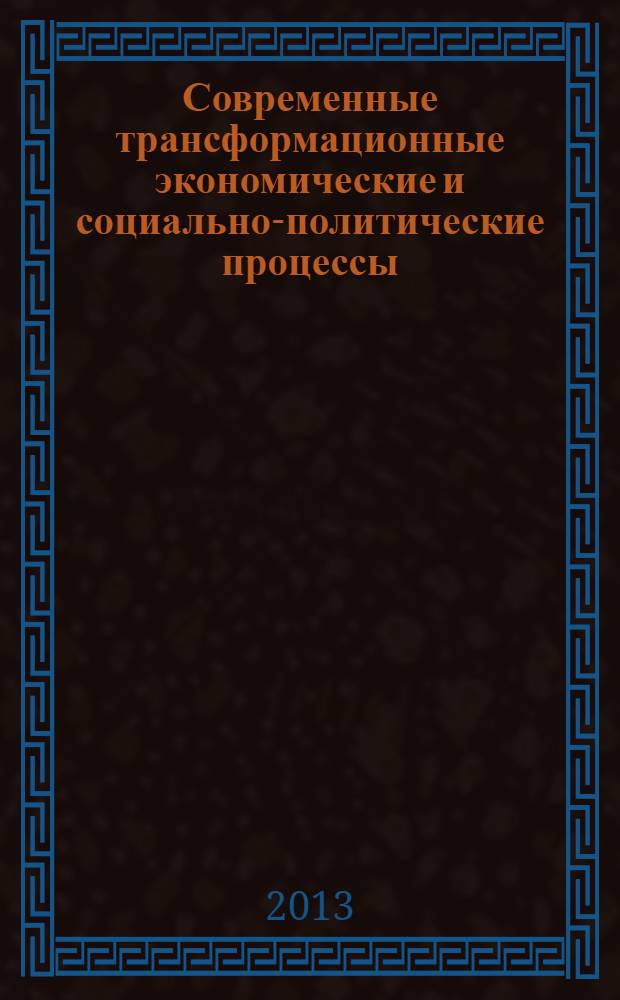 Современные трансформационные экономические и социально-политические процессы : тезисы докладов IV Международной научно-практической конференции (г. Абакан, 23-25 мая 2013 г.)