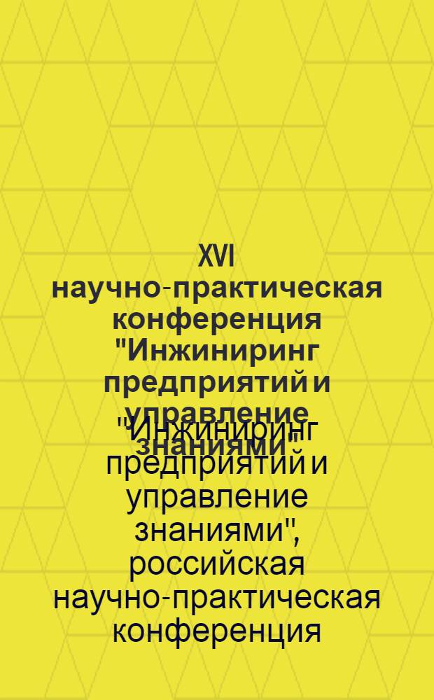 XVI научно-практическая конференция "Инжиниринг предприятий и управление знаниями" (ИП&УЗ - 2013), 25-26 апреля 2013 : сборник научных трудов