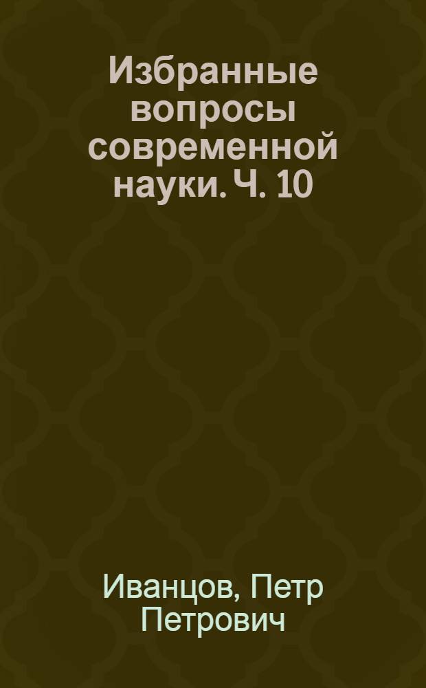 Избранные вопросы современной науки. Ч. 10