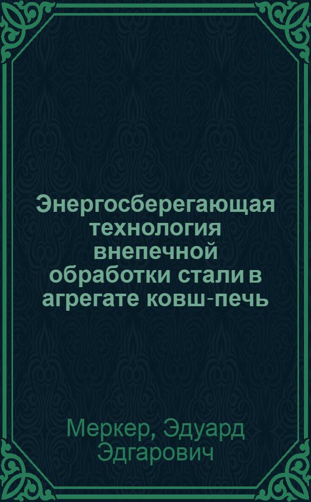 Энергосберегающая технология внепечной обработки стали в агрегате ковш-печь : учебное пособие для студентов высших учебных заведений по направлению "Металлургия"