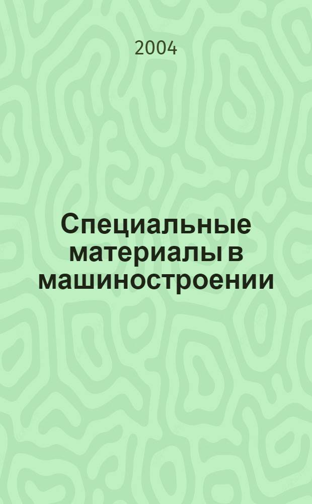 Специальные материалы в машиностроении : учебник для студентов высших учебных заведений, обучающихся по машиностроительным и общетехническим специальностям