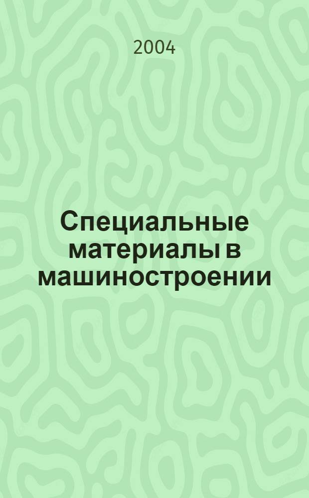 Специальные материалы в машиностроении : учебник для студентов высших учебных заведений, обучающихся по машиностроительным и общетехническим специальностям