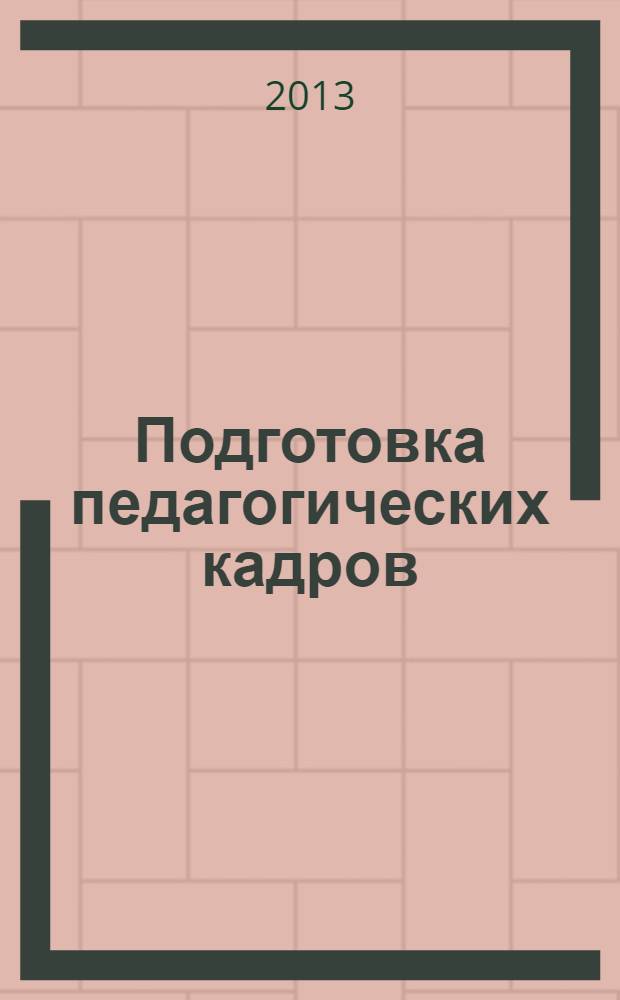 Подготовка педагогических кадров: история, теория, практика : сборник научных трудов и методических материалов