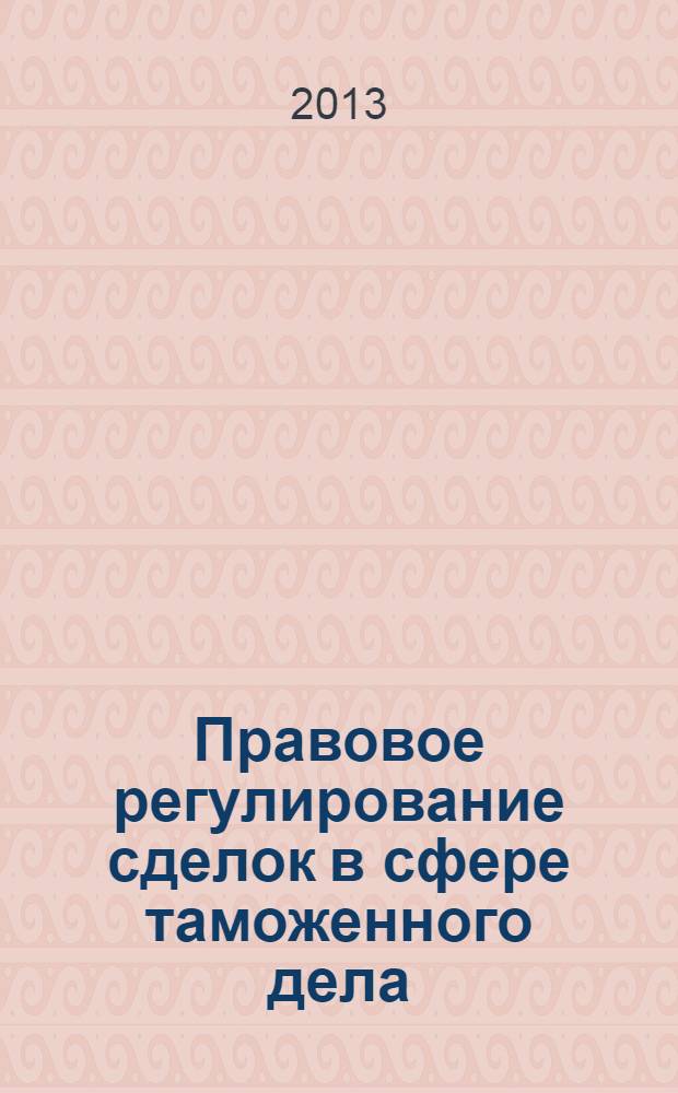 Правовое регулирование сделок в сфере таможенного дела : учебное пособие : для студентов юридического факультета