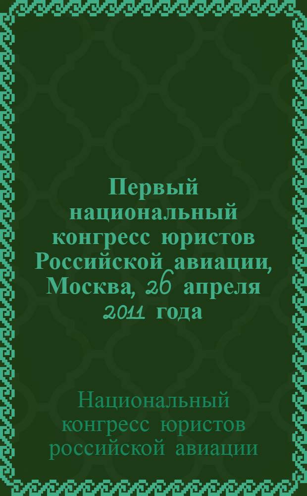 Первый национальный конгресс юристов Российской авиации, Москва, 26 апреля 2011 года : материалы