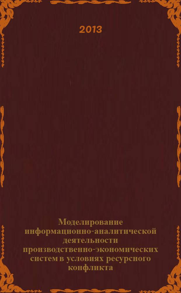 Моделирование информационно-аналитической деятельности производственно-экономических систем в условиях ресурсного конфликта : монография