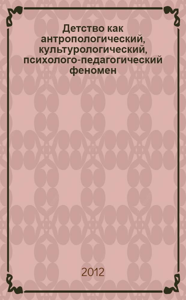 Детство как антропологический, культурологический, психолого-педагогический феномен : материалы Всероссийской научно-практической конференции с международным участием, Самара, 24-25 октября 2012 года в рамках проекта "А.З.Б.У.К.А. ДЕТСТВА" : в 3 ч