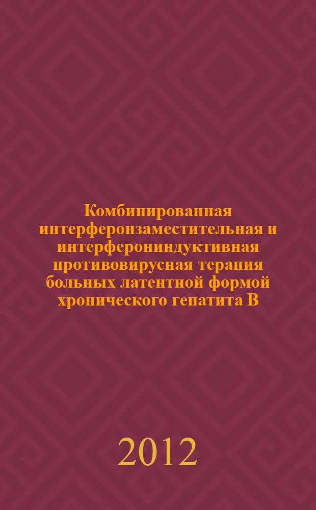 Комбинированная интерферонзаместительная и интерферониндуктивная противовирусная терапия больных латентной формой хронического гепатита В : учебно-методическое пособие