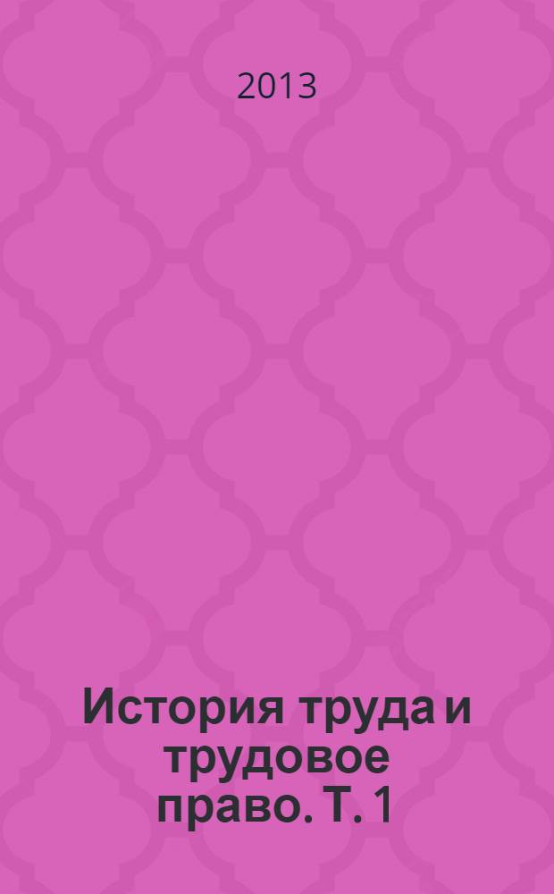 История труда и трудовое право. [Т.] 1 : История труда в контексте хозяйственных, политических и ментальных систем