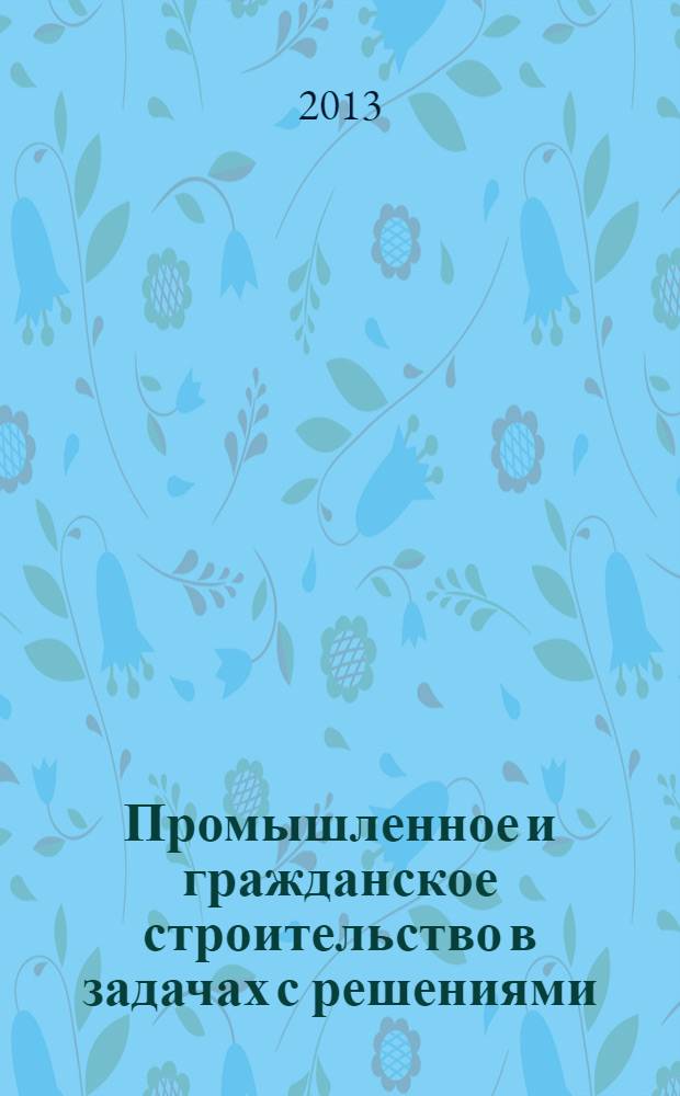Промышленное и гражданское строительство в задачах с решениями : учебное пособие для системы профессиональной переподготовки по направлению "Промышленное и гражданское строительство"