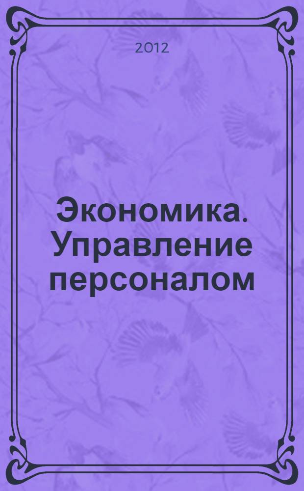 Экономика. Управление персоналом : учебное пособие : для студентов дневной и заочной форм обучения по направлениям подготовки - квалификация (степень) "бакалавр" - 080500 "Менеджмент", 081100 "Государственное и муниципальное управление", 080400 "Управление персоналом", 080100 "Экономика" и по специальности 080115.65 "Таможенное дело"