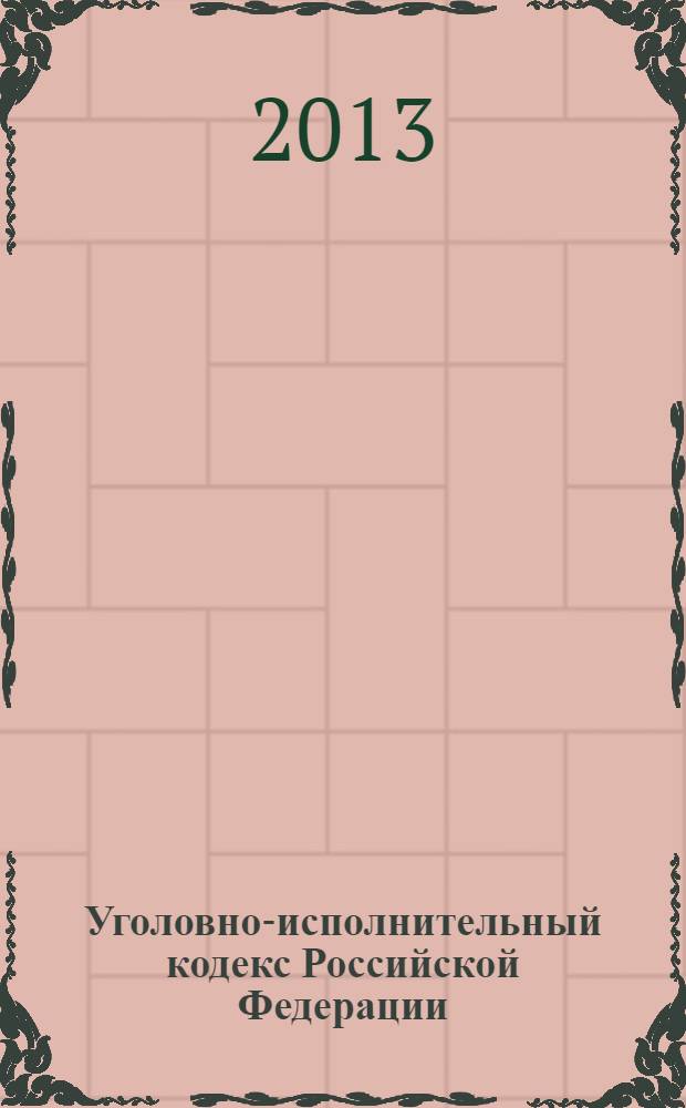 Уголовно-исполнительный кодекс Российской Федерации : официальный текст : текст Кодекса приводится по состоянию на 1 июня 2013 г.