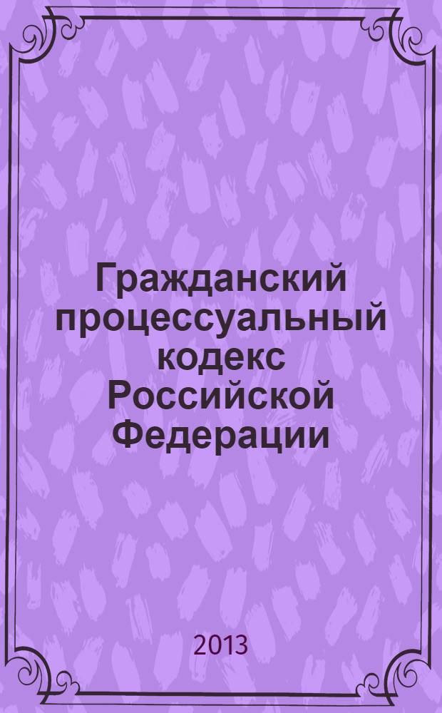 Гражданский процессуальный кодекс Российской Федерации : официальный текст : текст Кодекса приводится по состоянию на 23 сентября 2013 года : принят Государственной Думой 23 октября 2002 года : одобрен Советом Федерации 30 октября 2002 года : подписан Президентом РФ 14 ноября 2002 года N° 138-ФЗ : (в ред. федеральных законов от 30.06.2003 N° 86-ФЗ ... от 02.07.2013 N° 187-ФЗ : с изм., внесенными постановлениями Конституционного Суда РФ от 18.07.2003 N° 13-П ... от 22.04.2013 N° 8-П)