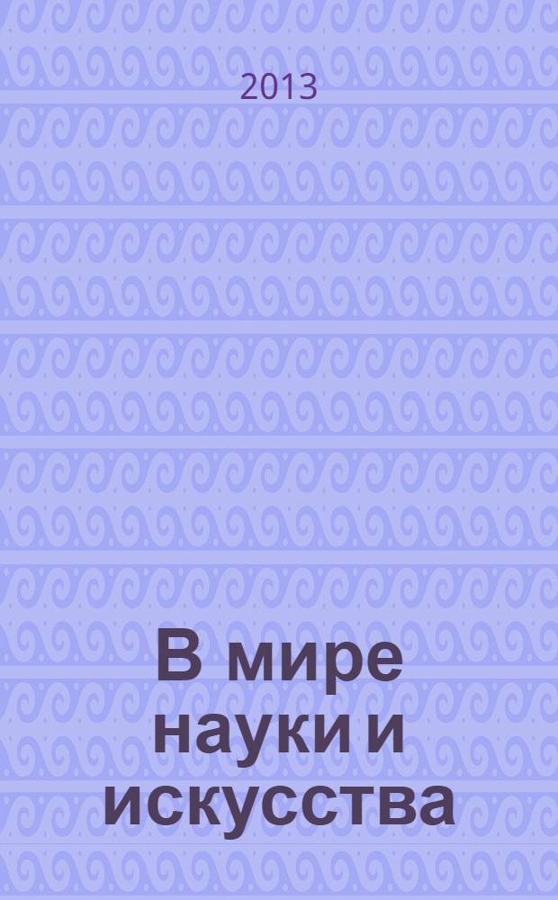 В мире науки и искусства: вопросы филологии, искусствоведении и культурологии : материалы XXV Международной заочной научно-практической конференции, 8 июля 2013 г.