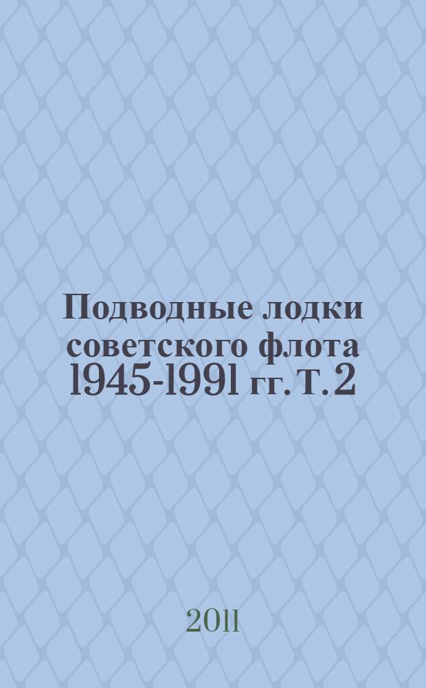 Подводные лодки советского флота 1945-1991 гг. Т. 2 : Второе поколение АПЛ