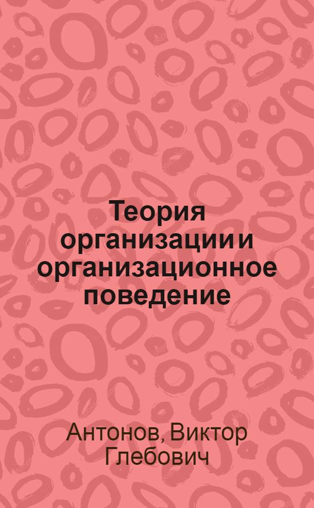 Теория организации и организационное поведение : учебник для магистров : для студентов высших учебных заведений, обучающихся по экономическим направлениям и специальностям