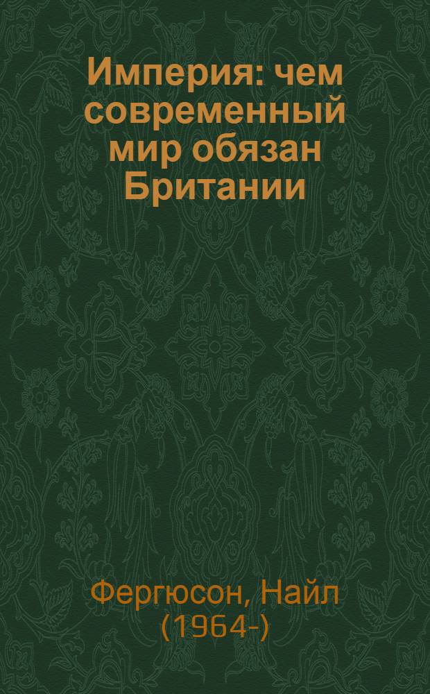 Империя : чем современный мир обязан Британии