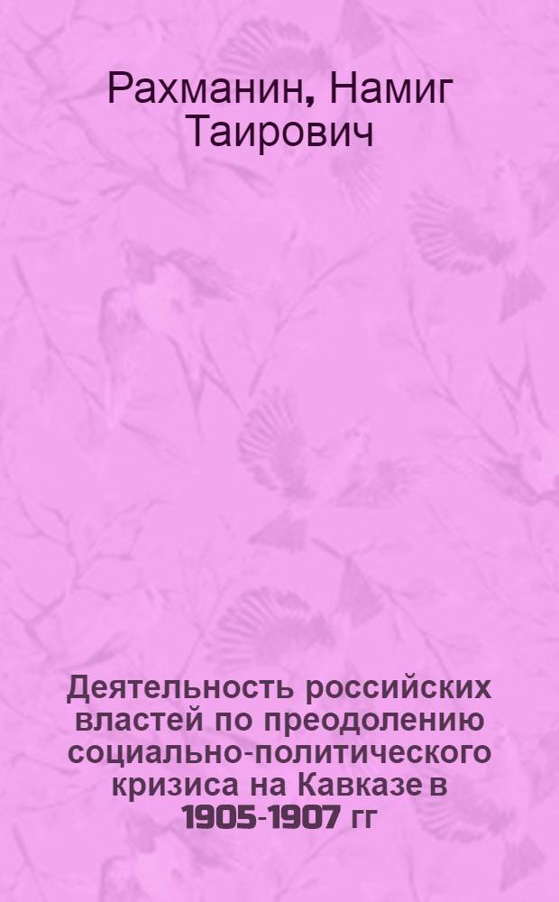 Деятельность российских властей по преодолению социально-политического кризиса на Кавказе в 1905-1907 гг.: исторический опыт и уроки : монография