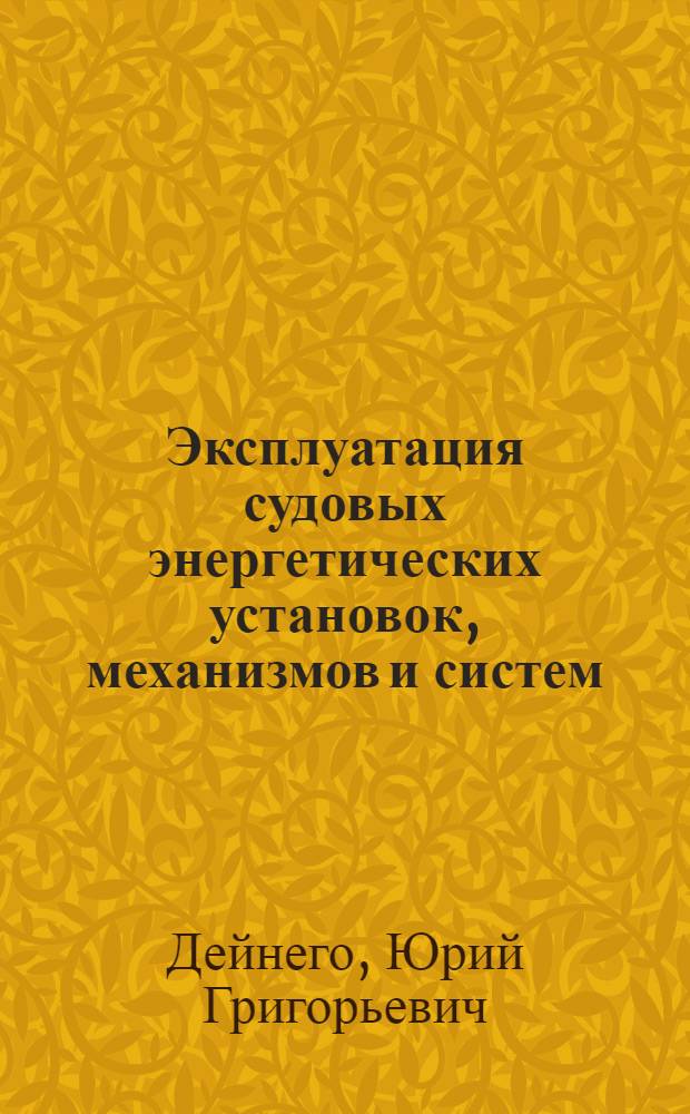 Эксплуатация судовых энергетических установок, механизмов и систем : практические советы и рекомендации : учебник по специальности 180403.65 "Эксплуатация судовых энергетических установок"