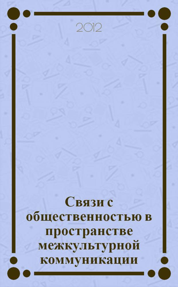 Связи с общественностью в пространстве межкультурной коммуникации = Public relations in intercultural communication : императивы модернизации и управление изменениями : международная научно-практическая конференция с участием молодых ученых, аспирантов и студентов : сборник статей : в ознаменование провозглашенных ООН Международного года молодежи за диалог и взаимопономание (2010-2011) и Международного десятилетия (2005-2014) образования в интересах устойчивого развития