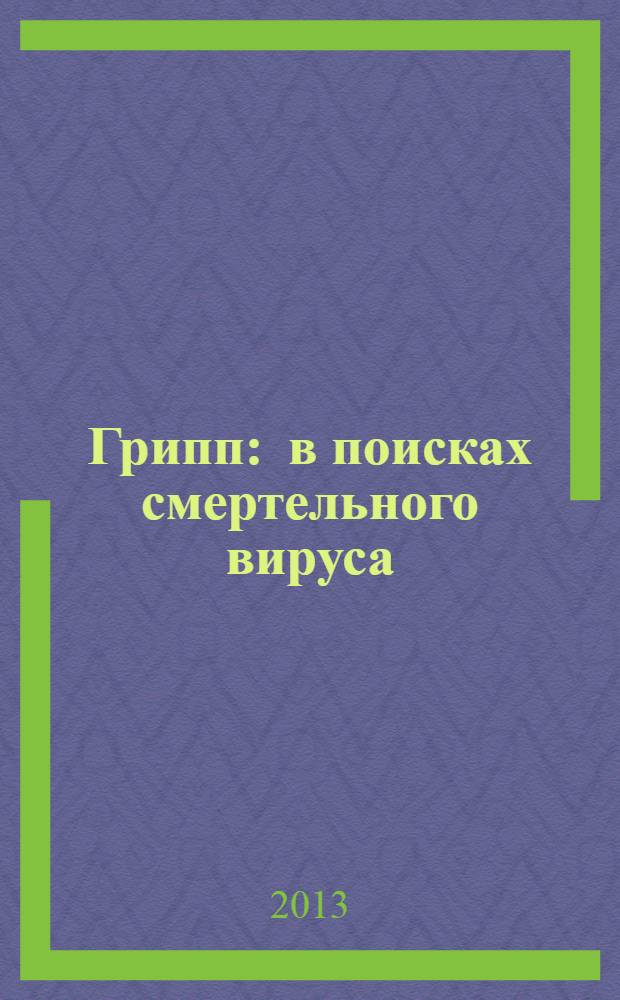 Грипп : в поисках смертельного вируса : истрия болезни, унесшей больше жизней, чем Вторая мировая война